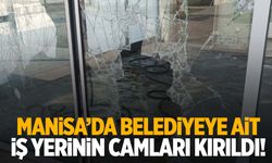 Manisa’da belediyeye ait iş yerinin camları kırıldı!