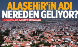 Manisa’nın Alaşehir ilçesinin adı nereden geliyor? Alaşehir’in isim yolculuğu…