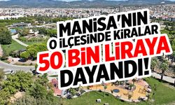 Manisa’nın o ilçesinde kiralar 50 bin TL’ye dayandı!