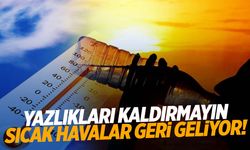 Meteoroloji uyardı! Yazlıkları kaldırmayın… Sıcak havalar geri dönüyor!