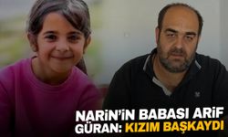 Narin’in babası Arif Güran: “5 evladım olabilir ama kızım başkaydı"