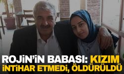 Rojin’in babası: Kızım intihar etmedi, öldürüldü