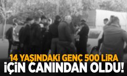 14 yaşındaki genç ‘500 TL’ için canından oldu!