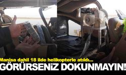 18 ilde helikopterlerle atıldı… Manisa da listede… Sakın dokunmayın!