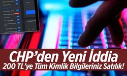 200 TL'ye Tüm Kimlik Bilgileriniz Satılık! CHP’den Yeni İddia