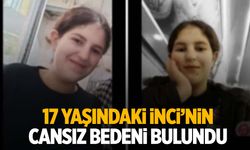 3 gün önce kaybolmuştu! 17 yaşındaki İnci’nin cansız bedeni bulundu