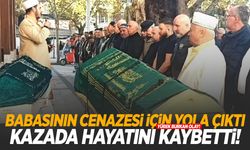 Baba acısıyla yola çıkan adam kazada hayatını kaybetti!