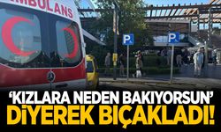 Bir şahıs yoldan geçen kızlara baktığı için bir kişiyi bıçakladı!