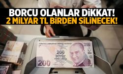 Borcu olanlar dikkat! 2 milyar TL birden silinecek!