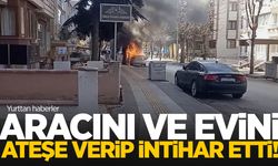 Evini ve aracını ateşe verip canına kıydı