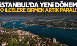 İstanbul’da yeni dönem! O ilçelere artık parayla girebileceksiniz