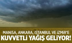 Manisa, Ankara, İstanbul ve İzmir’e Kuvvetli Yağış Geliyor!