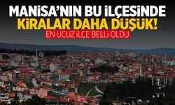 Manisa’da kiraların en düşük olduğu ilçe belli oldu!