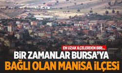 Manisa’nın en uzak ilçelerinden biri… Bir zamanlar Bursa’ya bağlıydı!