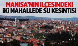 Manisa’nın ilçesindeki 2 mahallede su kesintisi