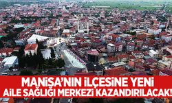 Manisa’nın ilçesine yeni aile sağlığı merkezi kazandırılacak!