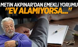 Metin Akpınar'dan emekli yorumu: Ev alamıyorsa...