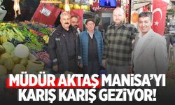 Müdür Aktaş Manisa’yı karış karış geziyor!