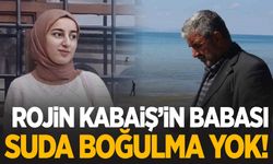 Rojin Kabaiş’in babası: Suda boğulma yok!