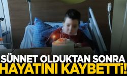 Sünnet olduktan sonra hayatını kaybetti!