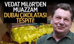 Vedat Milör'den muazzam 'Dubai Çikolatası' tespiti