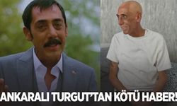 Ankaralı Turgut'tan kötü haber geldi