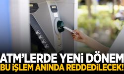 ATM’lerde yeni dönem! Bu işlem anında reddedilecek