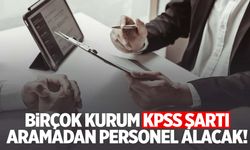 Birçok kurum KPSS şartı aramadan personel alacak!