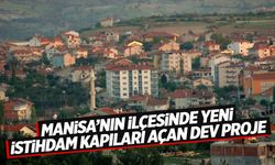 Bu dev proje Manisa’nın ilçesinde yeni istihdam kapıları açacak!