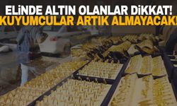 Elinde altın olanlar dikkat! Artık kuyumcular bunları almayacak