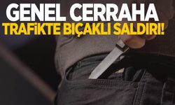 Genel cerraha trafikte bıçaklı saldırı!