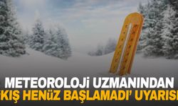 Meteoroloji uzmanından ‘kış henüz başlamadı’ uyarısı!