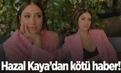 Hazal Kaya’dan kötü haber geldi!