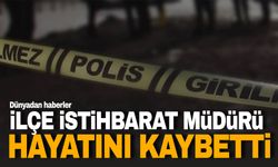 İlçe İstihbarat Müdürü hayatını kaybetti