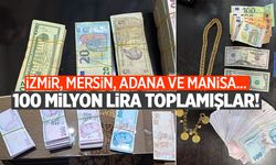 İzmir, Manisa, Mersin ve Adana... 100 milyon lira toplamışlar!