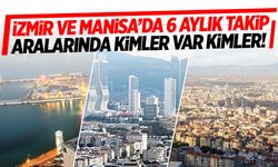 İzmir ve Manisa’da 6 aylık takip… Aralarında kimler var kimler!