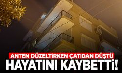 İzmir’de anten düzeltirken canından oldu!