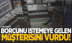 Kuyumcu, borcunu istemeye gelen müşterisini silahla vurdu