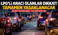 LPG'li aracı olanları ilgilendiriyor! Yasaklanacak... Tarih verdiler!