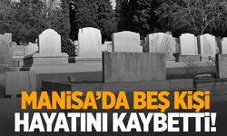 Manisa’da 5 kişi hayata gözlerini yumdu!