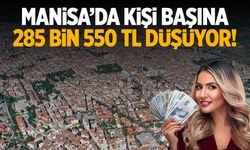 Manisa’da kişi başına 285 bin 550 TL düşüyor!