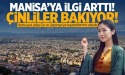 Manisa’ya ilgi arttı! Çinliler bakıyor!