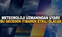 Meteoroloji uzmanından uyarı! Bu geceden itibaren etkili olacak