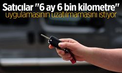 Satıcılar "6 ay 6 bin kilometre" uygulamasının uzatılmamasını istiyor