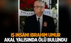 Ünlü iş insanı İbrahim Umur Akal yalısında ölü bulundu