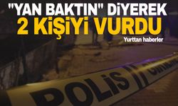 “Yan baktın” diyerek 2 kişiyi vurdu!