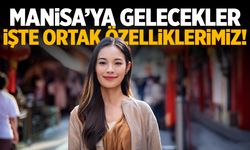 2 bin 500 Çin vatandaşı Manisa'ya geliyor! İşte ortak özelliklerimiz...