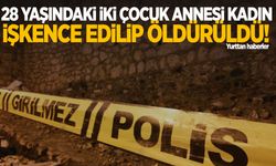 28 yaşındaki iki çocuk annesi kadın işkence edilip öldürüldü!