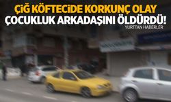 Çiğ köfteciye çağırdığı çocukluk arkadaşını öldürdü!