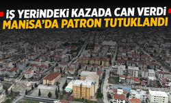 İşçi hayatını kaybetmişti... Manisa'da patron tutuklandı!